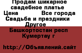 Продам шикарное свадебное платье › Цена ­ 7 000 - Все города Свадьба и праздники » Другое   . Башкортостан респ.,Кумертау г.